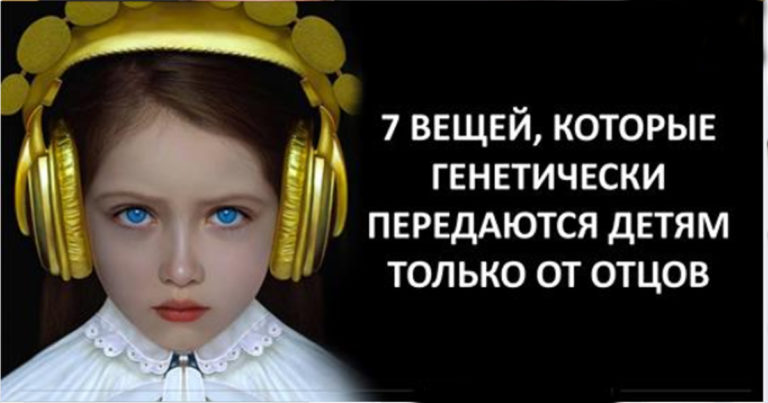 7 вещей, которые генетически передаются детям ТОЛЬКО от отцов