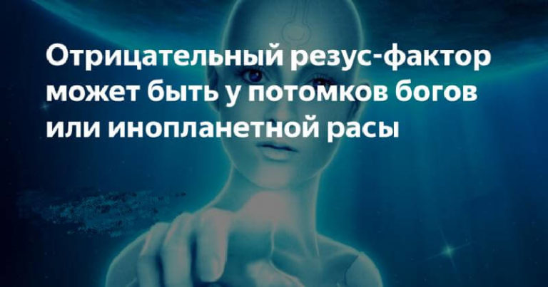 Отрицательный резус фактор – кто они, потомки богов или представители инопланетной расы?