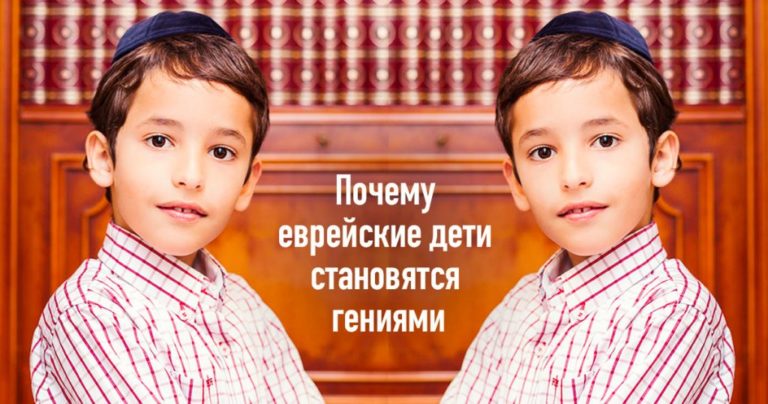 БЛАГОДАРЯ ЧЕМУ ЕВРЕЙСКИЕ ДЕТИ ВЫРАСТАЮТ ГЕНИЯМИ: 7 ОСОБЕННОСТЕЙ ВОСПИТАНИЯ